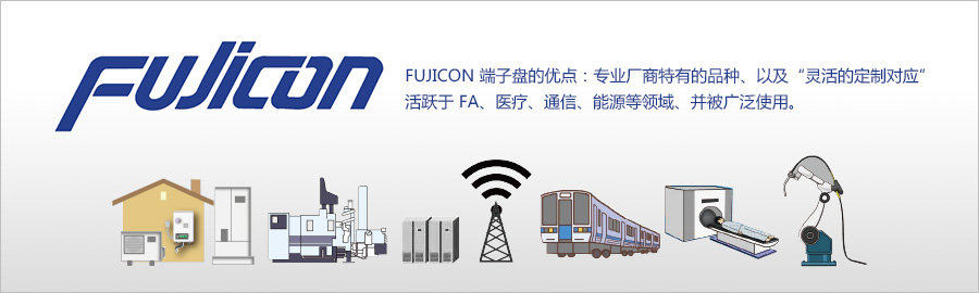 FUJICON 端子盘的优点：专业厂商特有的品种、以及“灵活的定制对应” 活跃于 FA、医疗、通信、能源等领域、并被广泛使用。